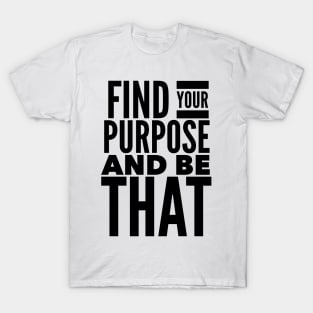 Find Your Purpose And Be That T-Shirt